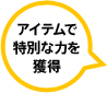 アイテムで特別な力を獲得