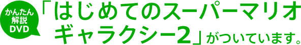 かんたん解説DVD「はじめてのスーパーマリオギャラクシー 2」がついています。