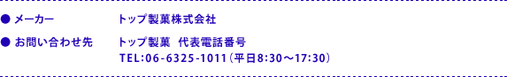 ●メーカー：トップ製菓株式会社　●お問い合わせ先：トップ製菓　代表電話番号 TEL：06-6325-1011（平日8:30～17:30）
