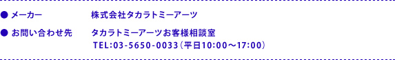 ●メーカー：株式会社タカラトミーアーツ　●お問い合わせ先：タカラトミーアーツお客様相談室　TEL:03-5650-0033（平日10:00～17:00）