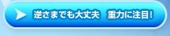 逆さまでも大丈夫　重力に注目！