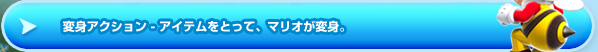 変身アクション - アイテムをとって、マリオが変身。