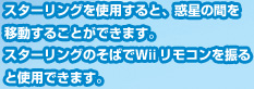 スターリングを使用すると、惑星の間を移動することができます。スターリングのそばでＷiiリモコンを振ると使用できます。