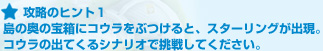 攻略のヒント１:島の奥の宝箱にコウラをぶつけると、スターリングが出現。コウラの出てくるシナリオで挑戦してください。