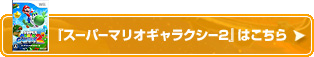 『スーパーマリオギャラクシー2』はこちら