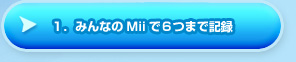 １．みんなのMiiで６つまで記録