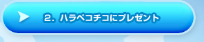 ２．ハラペコチコにプレゼント